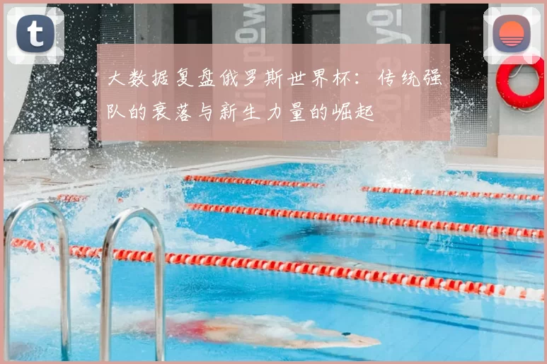 大数据复盘俄罗斯世界杯:传统强队的衰落与新生力量的崛起