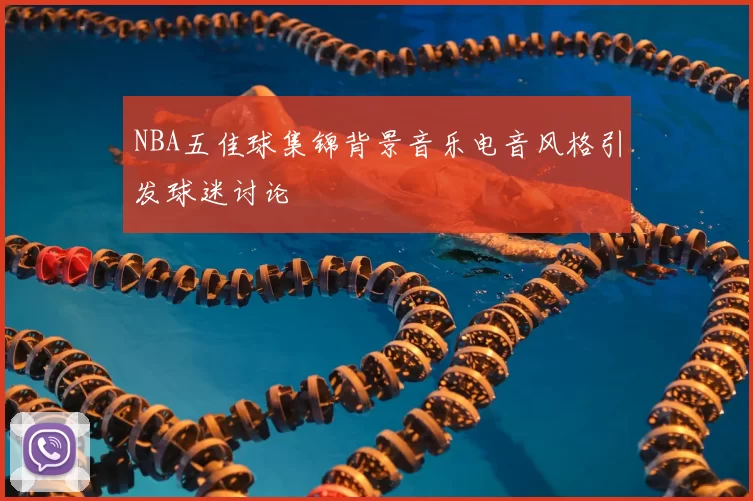 NBA五佳球集锦背景音乐电音风格引发球迷讨论