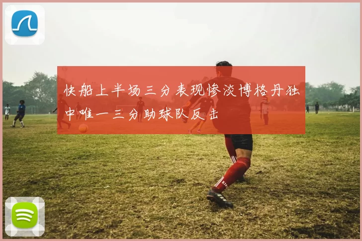 快船上半场三分表现惨淡博格丹独中唯一三分助球队反击