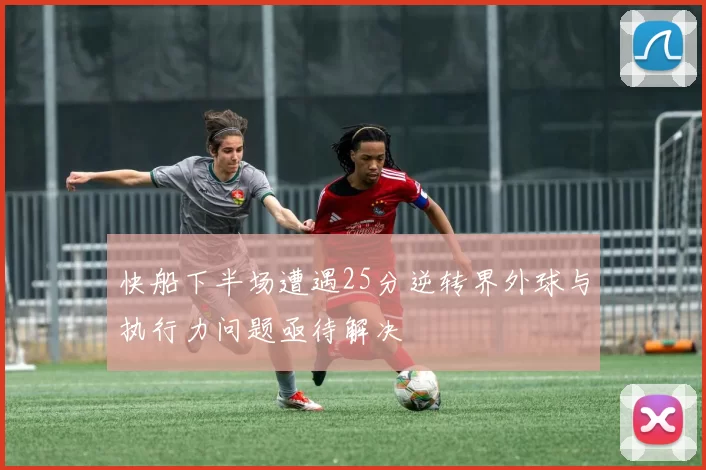 快船下半场遭遇25分逆转界外球与执行力问题亟待解决