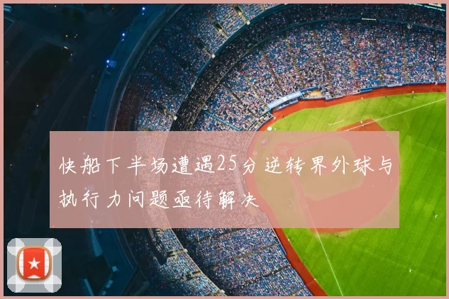 快船下半场遭遇25分逆转界外球与执行力问题亟待解决