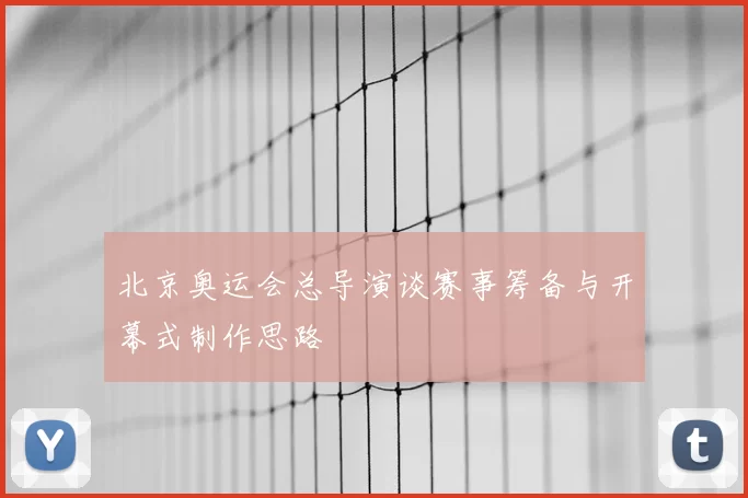 北京奥运会总导演谈赛事筹备与开幕式制作思路