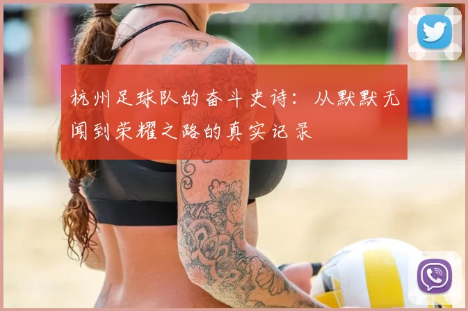 杭州足球队的奋斗史诗:从默默无闻到荣耀之路的真实记录