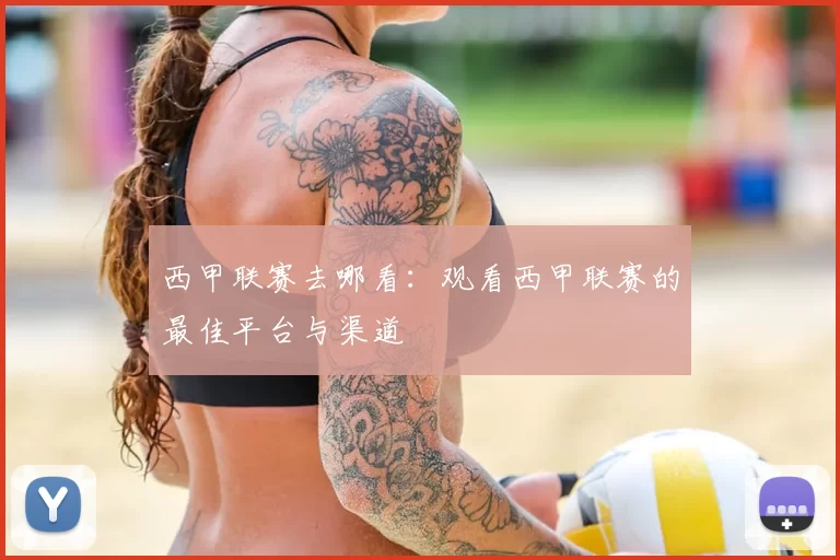 西甲联赛去哪看:观看西甲联赛的最佳平台与渠道