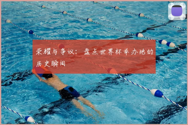 荣耀与争议:盘点世界杯举办地的历史瞬间
