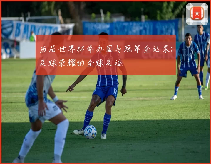 历届世界杯举办国与冠军全记录:足球荣耀的全球足迹