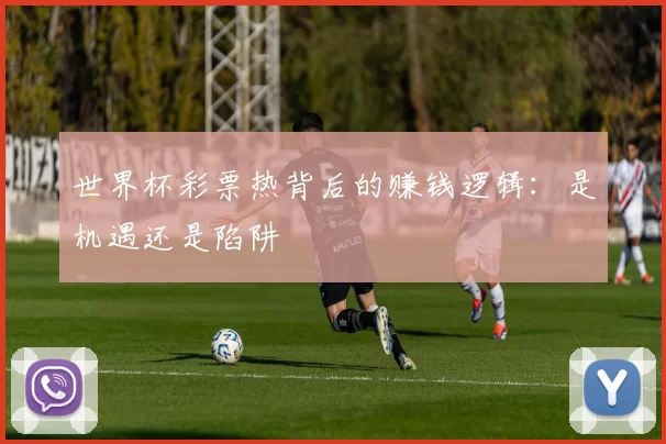 世界杯彩票热背后的赚钱逻辑:是机遇还是陷阱