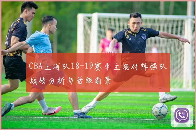 CBA上海队18-19赛季主场对阵强队战绩分析与晋级前景