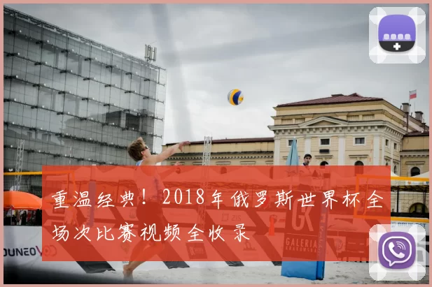 重温经典！2018年俄罗斯世界杯全场次比赛视频全收录