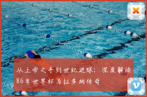 从上帝之手到世纪进球:深度解读86年世界杯马拉多纳传奇