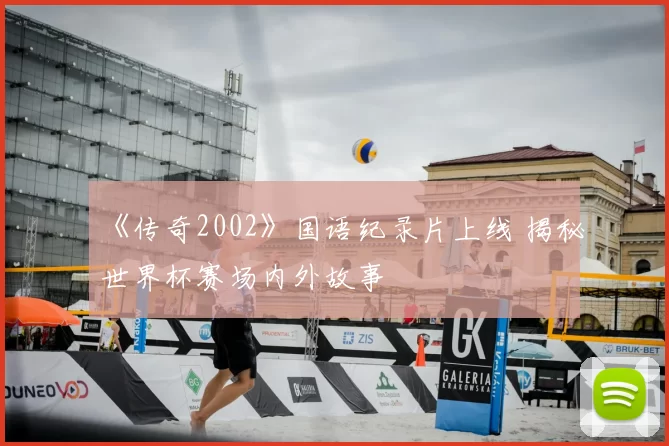 《传奇2002》国语纪录片上线 揭秘世界杯赛场内外故事