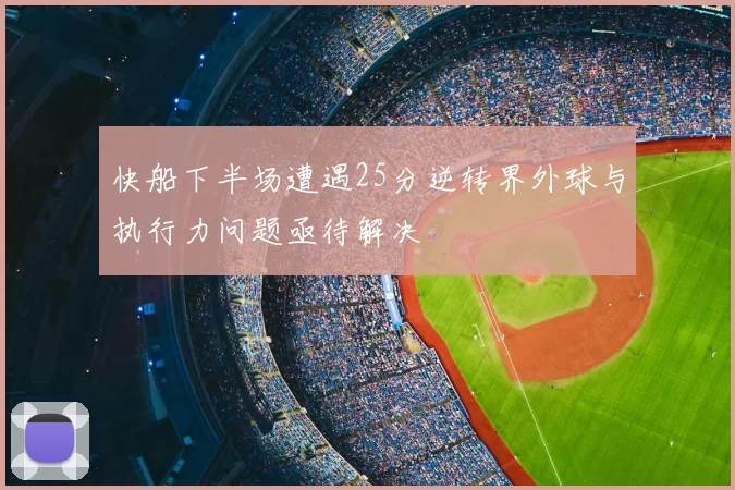 快船下半场遭遇25分逆转界外球与执行力问题亟待解决