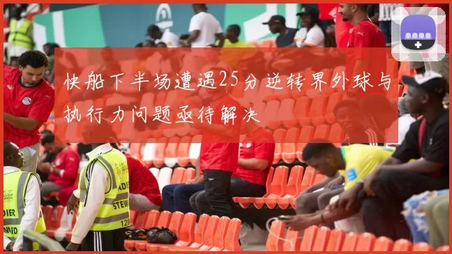 快船下半场遭遇25分逆转界外球与执行力问题亟待解决