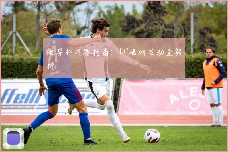 世界杯观赛指南:UC福利活动全解析