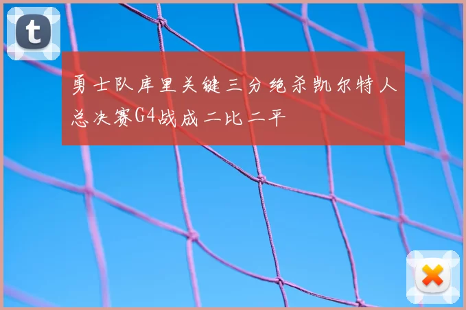 勇士队库里关键三分绝杀凯尔特人总决赛G4战成二比二平
