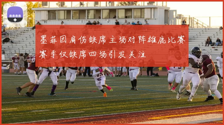 墨菲因肩伤缺席主场对阵雄鹿比赛赛季仅缺席四场引发关注