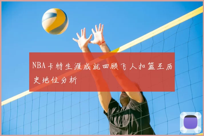 NBA卡特生涯成就回顾飞人扣篮王历史地位分析