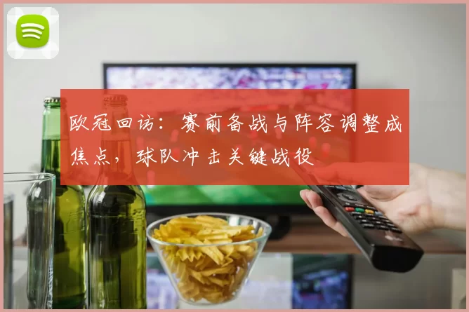 欧冠回访:赛前备战与阵容调整成焦点,球队冲击关键战役