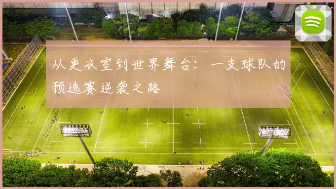 从更衣室到世界舞台：一支球队的预选赛逆袭之路