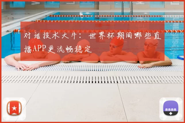对话技术大牛：世界杯期间哪些直播APP更流畅稳定