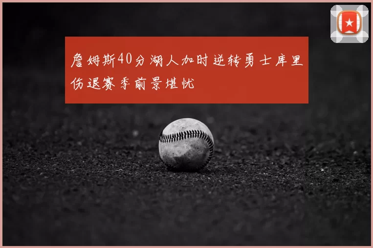 詹姆斯40分湖人加时逆转勇士库里伤退赛季前景堪忧