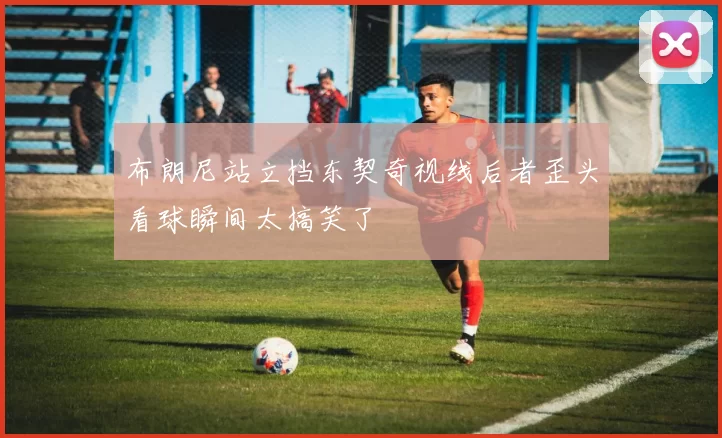 布朗尼站立挡东契奇视线后者歪头看球瞬间太搞笑了