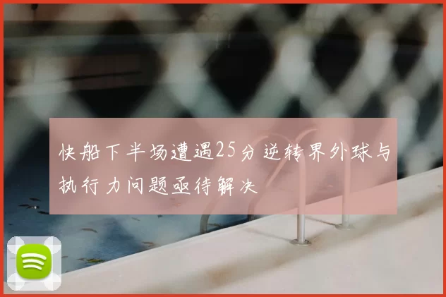 快船下半场遭遇25分逆转界外球与执行力问题亟待解决