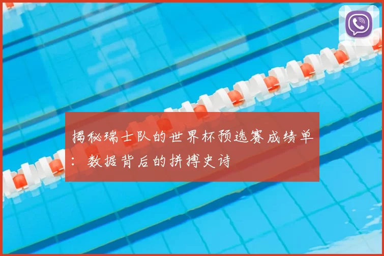 揭秘瑞士队的世界杯预选赛成绩单:数据背后的拼搏史诗