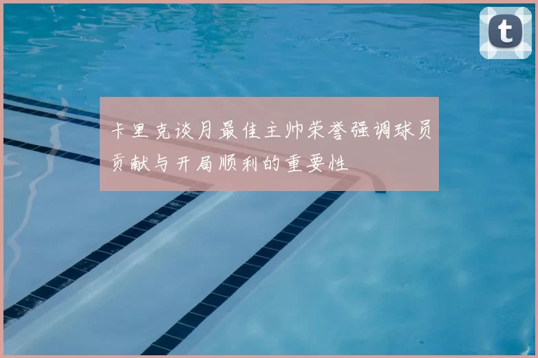 卡里克谈月最佳主帅荣誉强调球员贡献与开局顺利的重要性