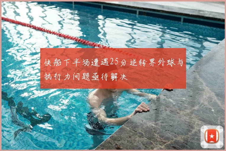 快船下半场遭遇25分逆转界外球与执行力问题亟待解决