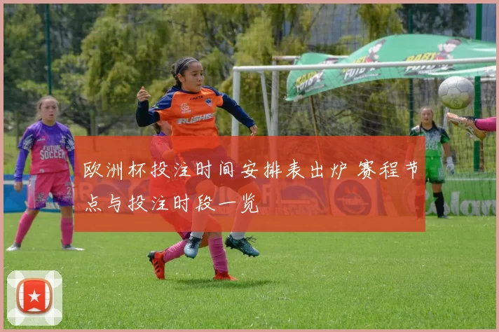 欧洲杯投注时间安排表出炉 赛程节点与投注时段一览