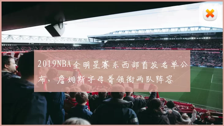 2019NBA全明星赛东西部首发名单公布，詹姆斯字母哥领衔两队阵容