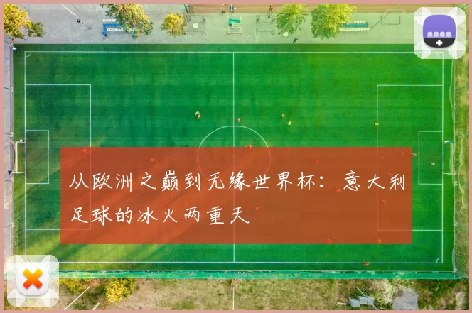 从欧洲之巅到无缘世界杯:意大利足球的冰火两重天