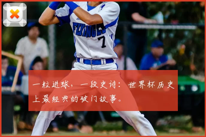 一粒进球，一段史诗：世界杯历史上最经典的破门故事。