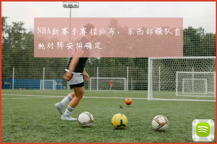 NBA新赛季赛程公布，东西部强队首轮对阵安排确定