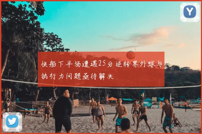 快船下半场遭遇25分逆转界外球与执行力问题亟待解决
