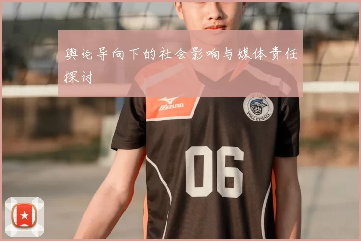 舆论导向下的社会影响与媒体责任探讨