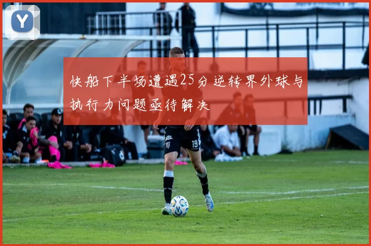 快船下半场遭遇25分逆转界外球与执行力问题亟待解决