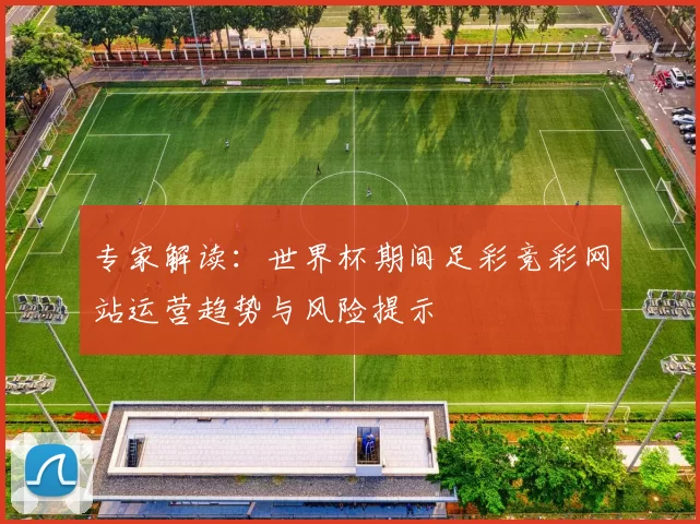 专家解读：世界杯期间足彩竞彩网站运营趋势与风险提示