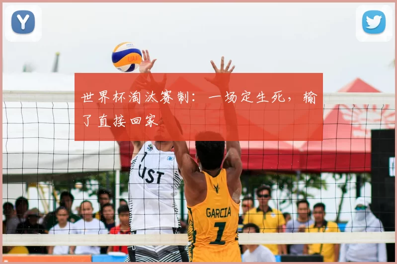 世界杯淘汰赛制:一场定生死,输了直接回家