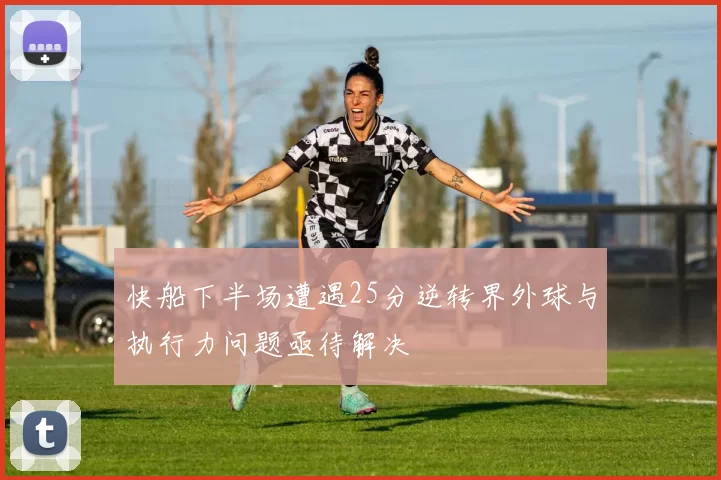快船下半场遭遇25分逆转界外球与执行力问题亟待解决