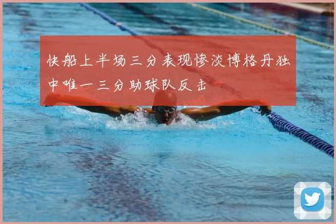 快船上半场三分表现惨淡博格丹独中唯一三分助球队反击