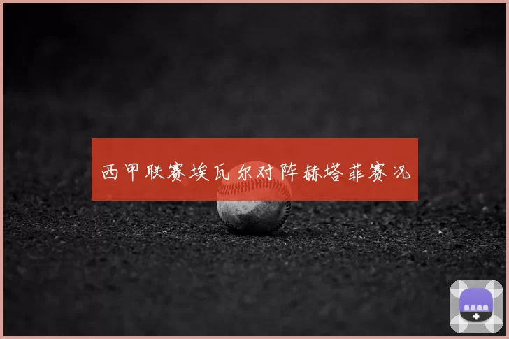西甲联赛埃瓦尔对阵赫塔菲赛况