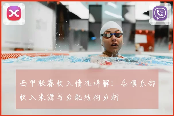 西甲联赛收入情况详解：各俱乐部收入来源与分配结构分析