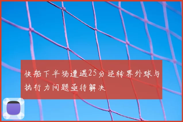 快船下半场遭遇25分逆转界外球与执行力问题亟待解决