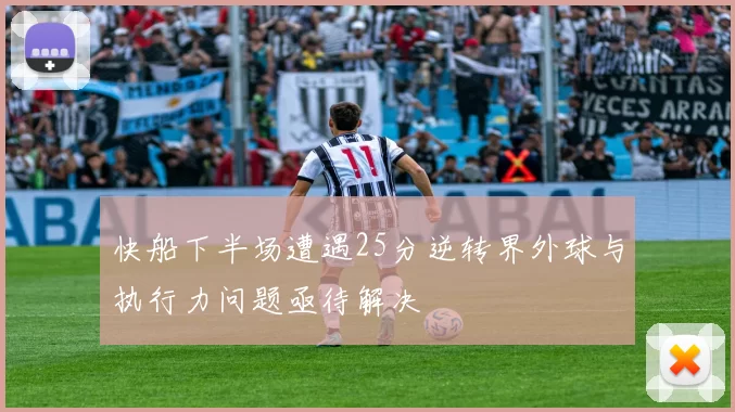 快船下半场遭遇25分逆转界外球与执行力问题亟待解决