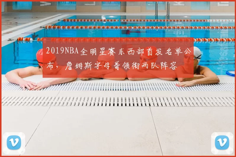 2019NBA全明星赛东西部首发名单公布，詹姆斯字母哥领衔两队阵容