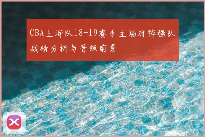 CBA上海队18-19赛季主场对阵强队战绩分析与晋级前景