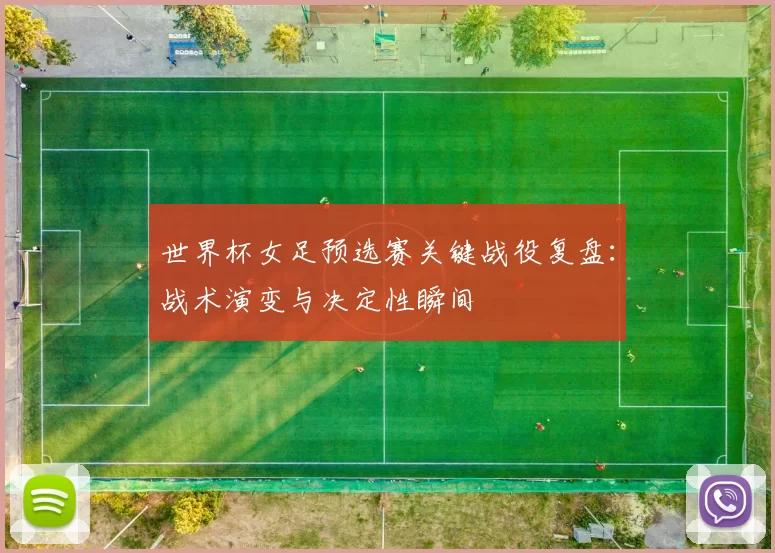世界杯女足预选赛关键战役复盘:战术演变与决定性瞬间