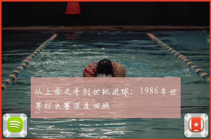 从上帝之手到世纪进球:1986年世界杯决赛深度回顾